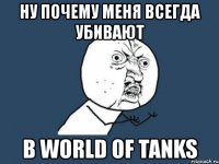 ну почему меня всегда убивают в world of tanks