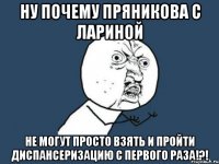 ну почему пряникова с лариной не могут просто взять и пройти диспансеризацию с первого раза!?!