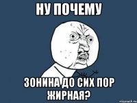 ну почему зонина до сих пор жирная?