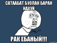 сатаабат буолан баран нахуй рак ебаный!!!