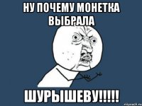 ну почему монетка выбрала шурышеву!!!