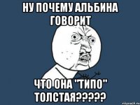 ну почему альбина говорит что она "типо" толстая???