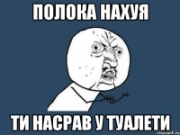 полока нахуя ти насрав у туалети