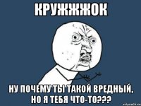 кружжжок ну почему ты такой вредный, но я тебя что-то???