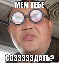 мем тебе соззззздать?