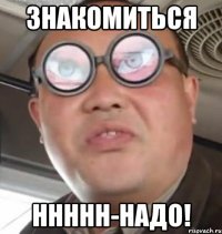 знакомиться ннннн-надо!