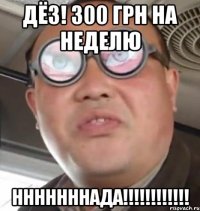 дёз! 300 грн на неделю нннннннада!!!