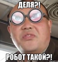 деля?! робот такой?!