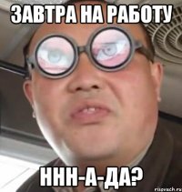 завтра на работу ннн-а-да?