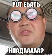 рот ебать ннадааааа?