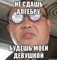 не сдашь алгебру будешь моей девушкой