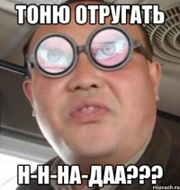 тоню отругать н-н-на-даа???