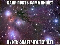 саня пусть сама пишет пусть знает что теряет)