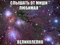 слышать от миши " любимая " великолепно