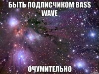 быть подписчиком bass wave очумительно