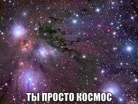  ты просто космос