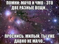 помни: мачо и чмо - это две разные вещи... проснись, милый, ты уже давно не мачо...