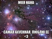 моя нана самая ахуенная, люблю ее <3