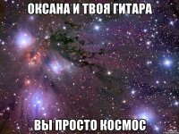 оксана и твоя гитара вы просто космос