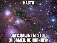 настя да сдашь ты этот экзамен, не кипишуй