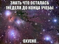 знать что осталась 1неделя до конца учебы охуено