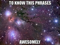 to know this phrases awesomely