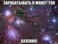 зарабатывать в money-tor охуенно!