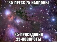 35-пресс 75-наклоны 35-приседания 25-повороты