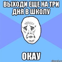 выходи еще на три дня в школу окау