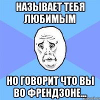 называет тебя любимым но говорит что вы во френдзоне...