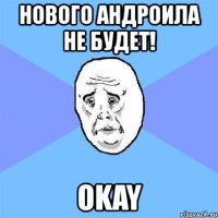 нового андроила не будет! okay