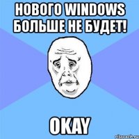 нового windows больше не будет! okay