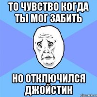 то чувство когда ты мог забить но отключился джойстик