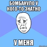 бомбануло у кого-то знатно у меня