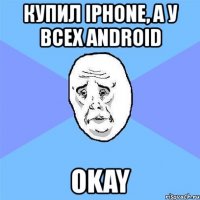 купил iphone, а у всех android okay