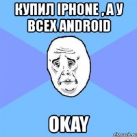 купил iphone , а у всех android okay