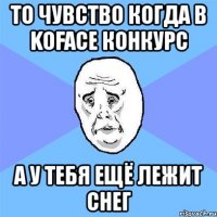 то чувство когда в koface конкурс а у тебя ещё лежит снег