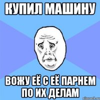 купил машину вожу её с её парнем по их делам