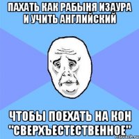 пахать как рабыня изаура и учить английский чтобы поехать на кон "сверхъестественное"