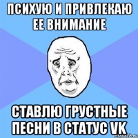 психую и привлекаю ее внимание ставлю грустные песни в статус vk