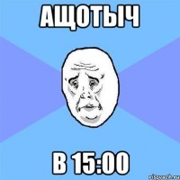 ащотыч в 15:00