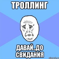 троллинг давай..до свидания