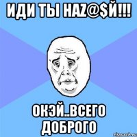 иди ты наz@$й!!! окэй..всего доброго