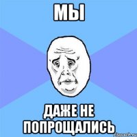 мы даже не попрощались