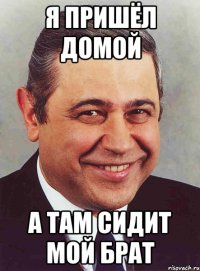 я пришёл домой а там сидит мой брат