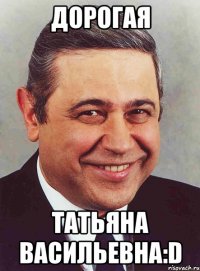 дорогая татьяна васильевна:d