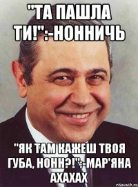 "та пашла ти!":-нонничь "як там кажеш твоя губа, нонн?!":-мар'яна ахахах