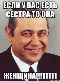 если у вас есть сестра то она женщина!!!11111