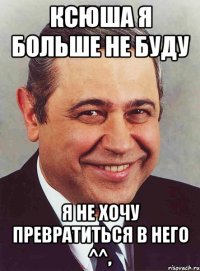 ксюша я больше не буду я не хочу превратиться в него ^^,