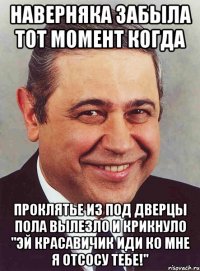 наверняка забыла тот момент когда проклятье из под дверцы пола вылезло и крикнуло "эй красавичик иди ко мне я отсосу тебе!"